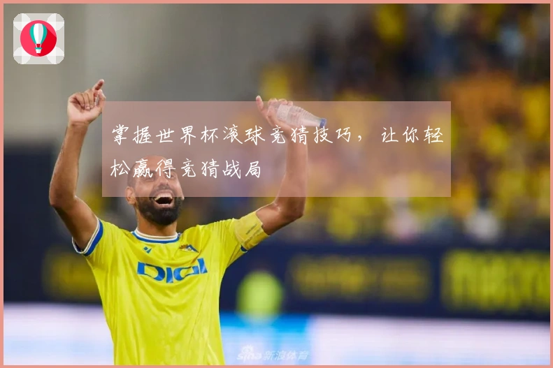 掌握世界杯滚球竞猜技巧，让你轻松赢得竞猜战局