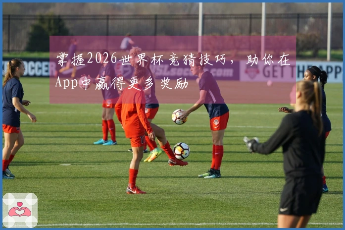掌握2026世界杯竞猜技巧，助你在App中赢得更多奖励