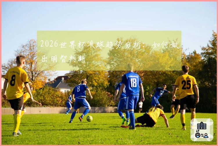 2026世界杯滚球趋势分析：如何做出明智判断
