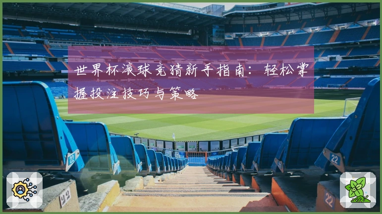 世界杯滚球竞猜新手指南：轻松掌握投注技巧与策略