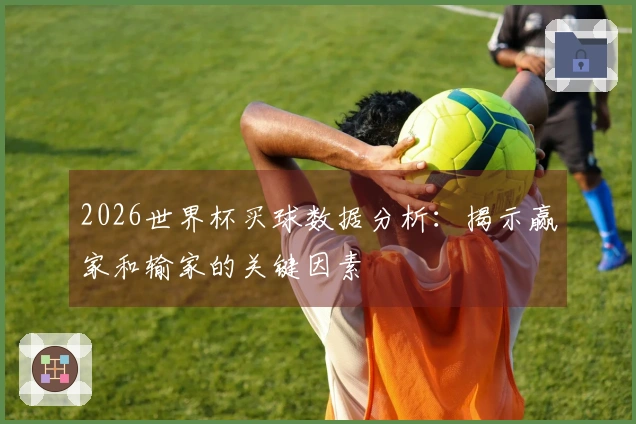 2026世界杯买球数据分析：揭示赢家和输家的关键因素