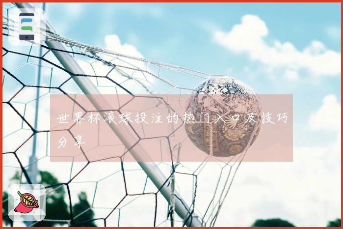 世界杯滚球投注的热门入口及技巧分享