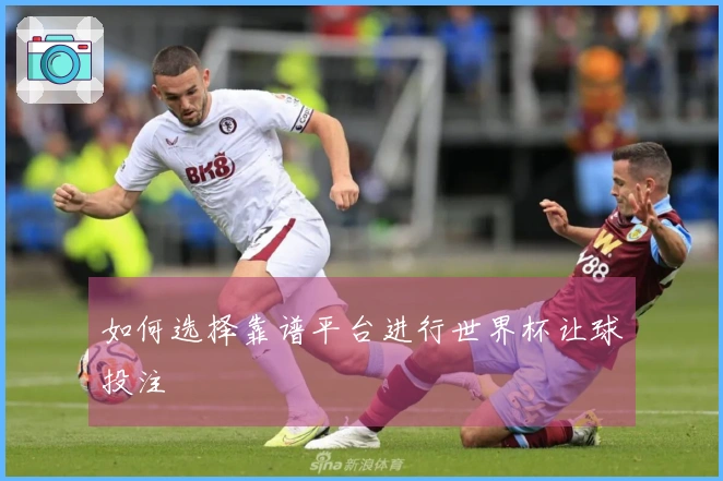 如何选择靠谱平台进行世界杯让球投注