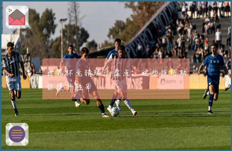 世界杯竞猜玩法盘点：这些技巧助你提升胜率