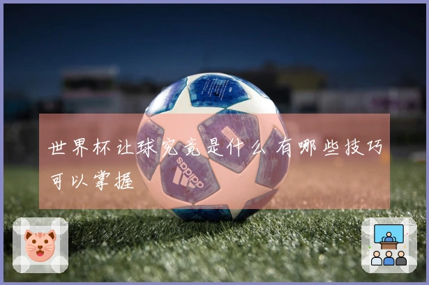 世界杯让球究竟是什么 有哪些技巧可以掌握