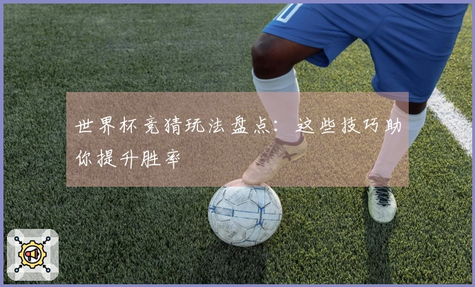世界杯竞猜玩法盘点：这些技巧助你提升胜率