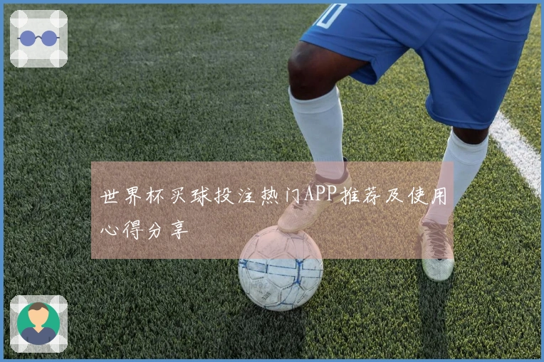 世界杯买球投注热门APP推荐及使用心得分享