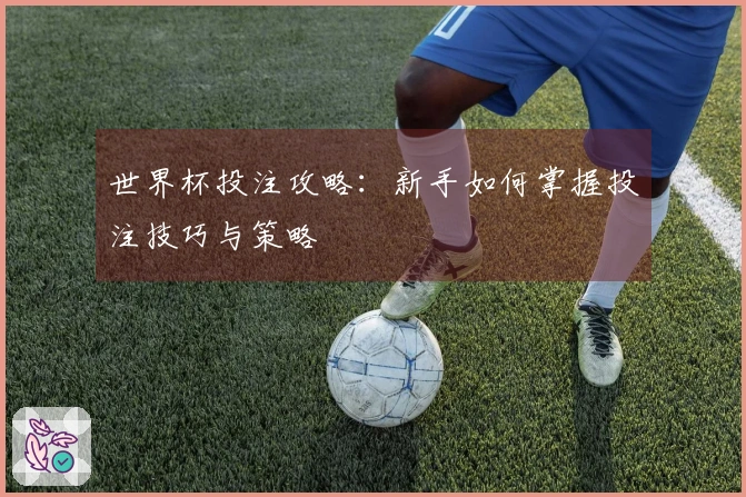 世界杯投注攻略：新手如何掌握投注技巧与策略