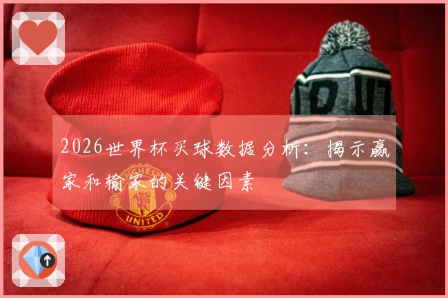 2026世界杯买球数据分析：揭示赢家和输家的关键因素