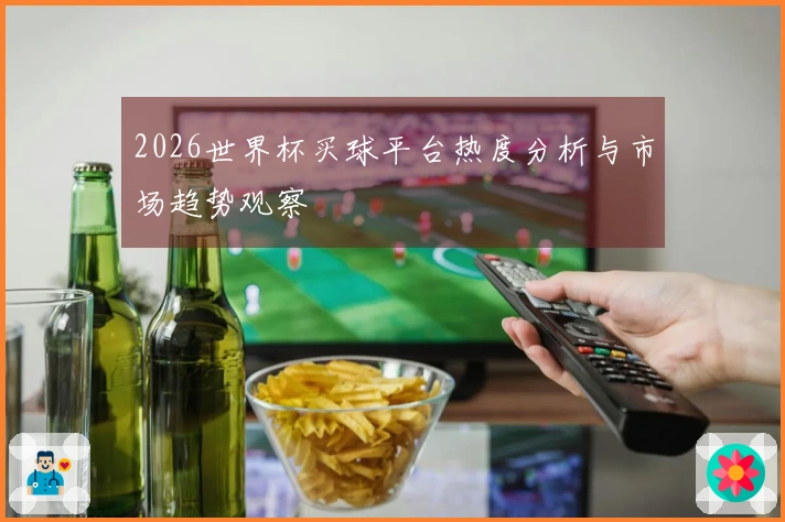 2026世界杯买球平台热度分析与市场趋势观察
