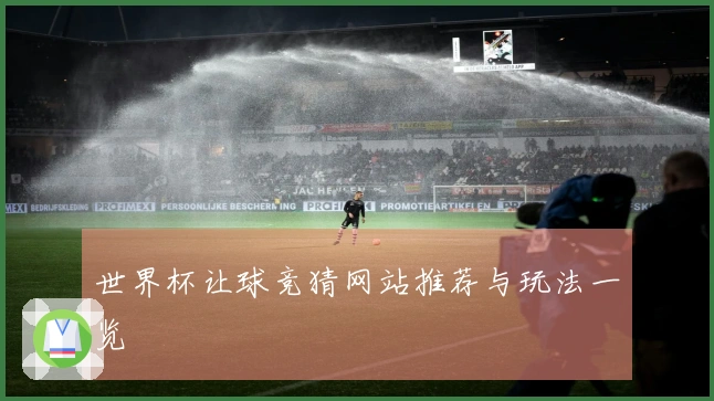 世界杯让球竞猜网站推荐与玩法一览