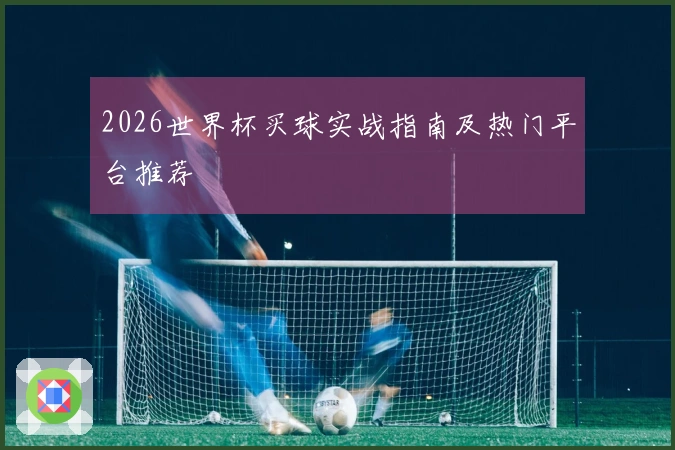 2026世界杯买球实战指南及热门平台推荐