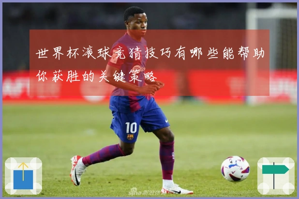 世界杯滚球竞猜技巧有哪些能帮助你获胜的关键策略