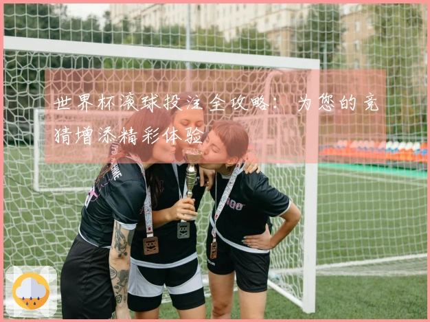 世界杯滚球投注全攻略：为您的竞猜增添精彩体验