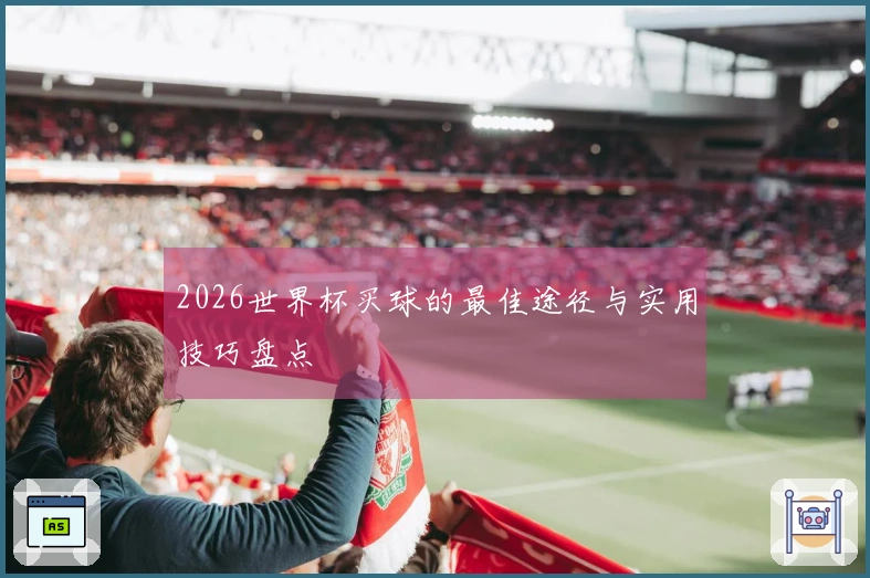 2026世界杯买球的最佳途径与实用技巧盘点