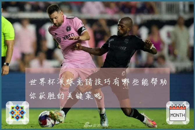 世界杯滚球竞猜技巧有哪些能帮助你获胜的关键策略