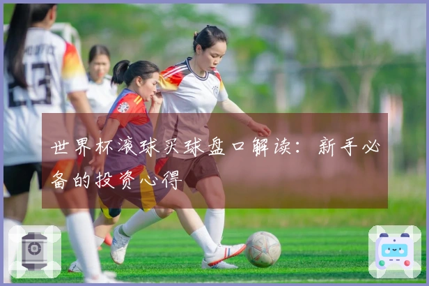 世界杯滚球买球盘口解读：新手必备的投资心得