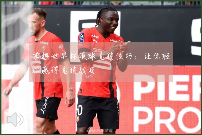 掌握世界杯滚球竞猜技巧，让你轻松赢得竞猜战局