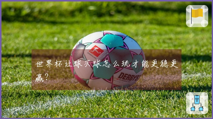 世界杯让球买球怎么玩才能更稳更赢？