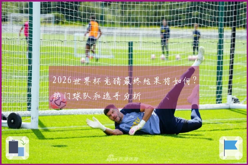 2026世界杯竞猜最终结果将如何？热门球队和选手分析