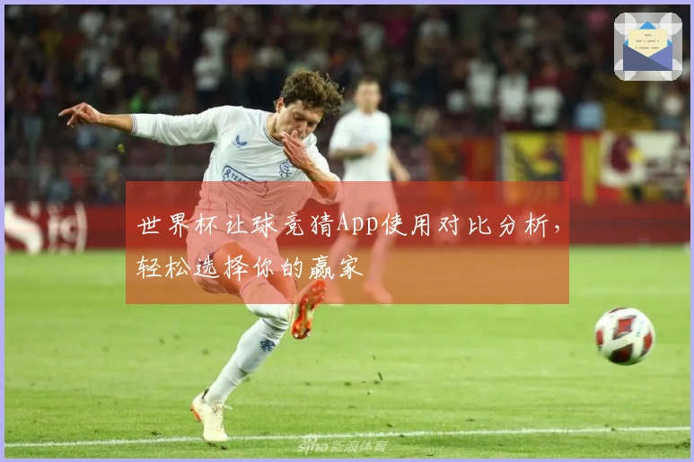 世界杯让球竞猜App使用对比分析，轻松选择你的赢家