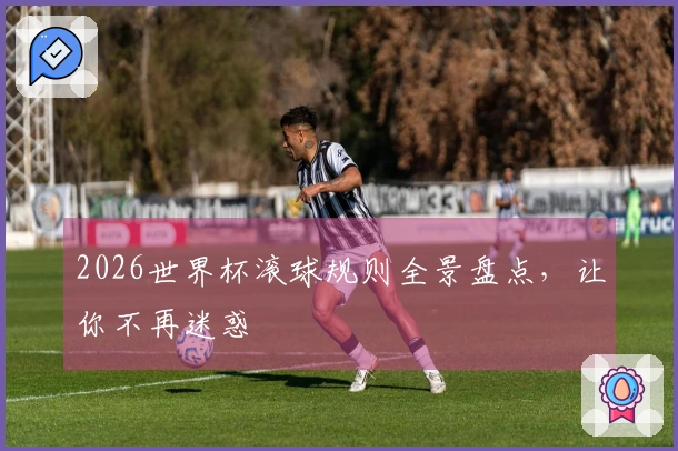 2026世界杯滚球规则全景盘点，让你不再迷惑